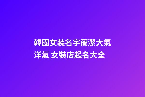 韓國女裝名字簡潔大氣洋氣 女裝店起名大全-第1張-店鋪起名-玄機派